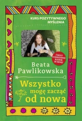 Kurs pozytywnego myślenia. Wszystko mogę zacząć.. - Beata Pawlikowska