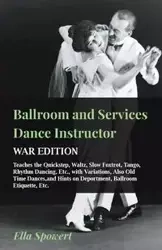 Ballroom and Services Dance Instructor - War Edition - Teaches the Quickstep, Waltz, Slow Foxtrot, Tango, Rhythm Dancing, Etc., with Variations, Also Old Time Dances,and Hints on Deportment, Ballroom Etiquette, Etc. - Ella Spowert