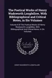 The Poetical Works of Henry Wadsworth Longfellow, With Bibliographical and Critical Notes, in Six Volumes - Henry Longfellow Wadsworth