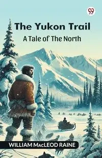 The Yukon Trail A Tale Of The North - William Raine Macleod