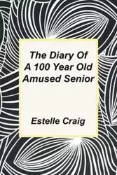 The Diary of a 100 Year Old Amused Senior - Craig Estelle