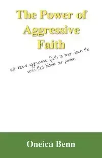 The Power of Aggressive Faith - Benn Oneica