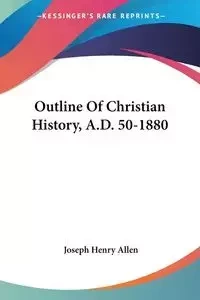 Outline Of Christian History, A.D. 50-1880 - Allen Joseph Henry