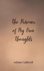 The Prisoner of My Own Thoughts - Adrian Caldwell