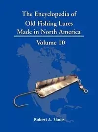 The Encyclopedia of Old Fishing Lures - Robert A. Slade