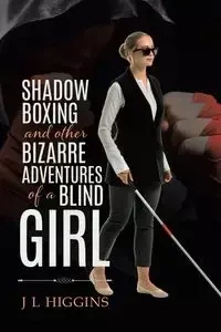 Shadow Boxing and Other Bizarre Adventures of a Blind Girl - Higgins J L