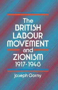 The British Labour Movement and Zionism, 1917-1948 - Joseph Gorny