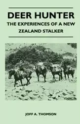 Deer Hunter - The Experiences Of A New Zealand Stalker - Thomson Joff A.