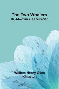 The Two Whalers; Or, Adventures in the Pacific - Henry William Giles Kingston