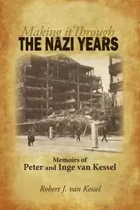 Making It Through the Nazi Years Memoirs of Peter and Inge Van Kessel - J. J. Robert Van Van Kessel Kessel