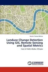 Landuse Change Detection Using GIS, Remote Sensing and Spatial Metrics - Bekalo Mesfin Tadesse
