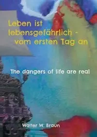 Leben ist lebensgefährlich - vom ersten Tag an - Walter W. Braun