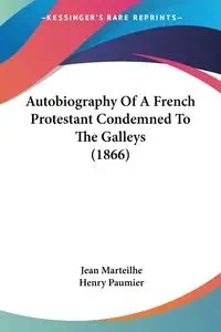 Autobiography Of A French Protestant Condemned To The Galleys (1866) - Jean Marteilhe