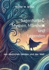 Sagenhaftes, Mythen, Märchen und Legenden - Walter W. Braun