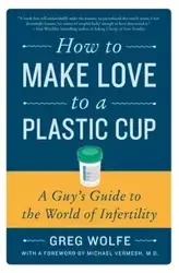 How to Make Love to a Plastic Cup - Greg Wolfe