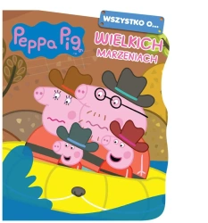 Peppa Pig. Wszystko o Wielkich marzeniach - praca zbiorowa