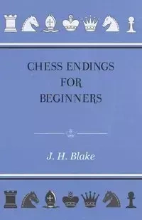 Chess Endings For Beginners - Blake J. H