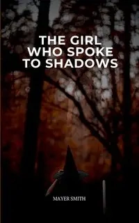 The Girl Who Spoke to Shadows - Smith Mayer