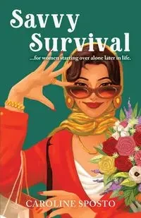 Savvy Survival . . . for women starting over alone later in life. - Caroline Sposto M