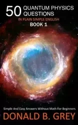 50 Quantum Physics Questions In Plain Simple English Book 1 - Donald B. Grey