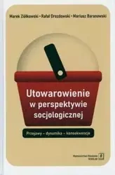 Utowarowienie w perspektywie socjologicznej - Mariusz Baranowski, Rafał Drozdowski, Marek Ziółkowski