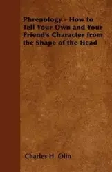 Phrenology - How to Tell Your Own and Your Friend's Character from the Shape of the Head - H. Olin Charles