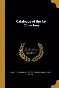 Catalogue of the Art Collection - Louis (Mo .) Exposition and Music Hall