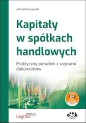 Kapitały w spółkach handlowych Praktyczny poradnik z wzorami dokumentów (z suplementem elektronicznym - Michał Koralewski
