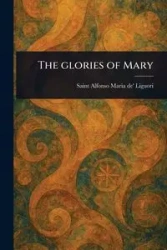 The Glories of Mary - Alfonso Maria Liguori de' Saint