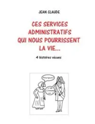 Ces services administratifs qui nous pourrissent la vie... - Dumas Jean-Claude