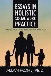 Essays in Holistic Social Work Practice - Allan Mohl Ph.D.