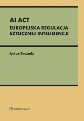 AI Act. Europejska regulacja sztucznej inteligencj - Artur Bogucki