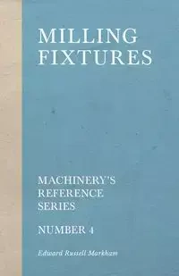 Milling Fixtures - Machinery's Reference Series - Number 4 - Edward Russell Markham