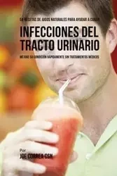 56 Recetas de Jugos Naturales Para Ayudar a Curar Infecciones Del Tracto Urinario - Joe Correa
