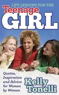 Life Lessons for the Teenage Girl - Kelly Tonelli