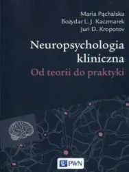 Neuropsychologia kliniczna. Od teorii do praktyki - Maria Pąchalska. Bożydar L.J. Kaczmarek, Juri D.