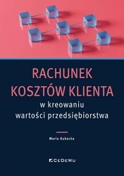 Rachunek kosztów klienta w kreowaniu wartości.. - Maria Kubacka