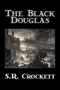 The Black Douglas by S. R. Crockett, Fiction, Historical, Classics, Action & Adventure - Crockett S. R.
