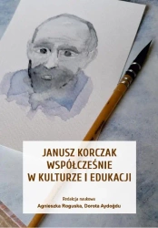 Janusz Korczak współcześnie w kulturze i edukacji - Roguska Agnieszka, Aydoğdu Dorota