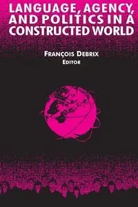 Language, Agency, and Politics in a Constructed World - Debrix Francois