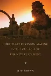 Corporate Decision-Making in the Church of the New Testament - Jeffrey Brown