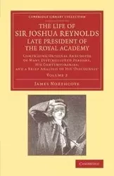 The Life of Sir Joshua Reynolds, LL.D., F.R.S., F.S.A., Etc., Late President of the Royal Academy - James Northcote