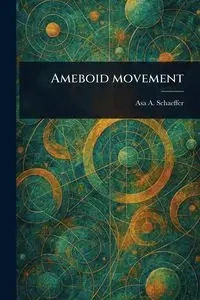 Ameboid Movement - Asa A. Schaeffer (Asa Arthur)