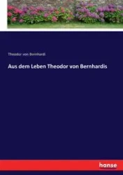 Aus dem Leben Theodor von Bernhardis - von Bernhardi Theodor