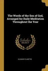 The Words of the Son of God, Arranged for Daily Meditation Throughout the Year - Eleanor Plumptre