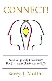 Connect! How to Quickly Collaborate For Success in Business and Life - Barry J. Moline