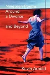 Nineteen Poems Around a Divorce and Beyond - Arnold Kevin