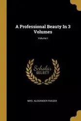 A Professional Beauty In 3 Volumes; Volume I - Fraser Mrs. Alexander