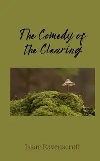 The Comedy of the Clearing - Isaac Ravenscroft
