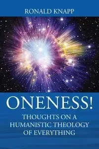 ONENESS! Thoughts On a Humanistic Theology of Everything - Ronald Knapp
